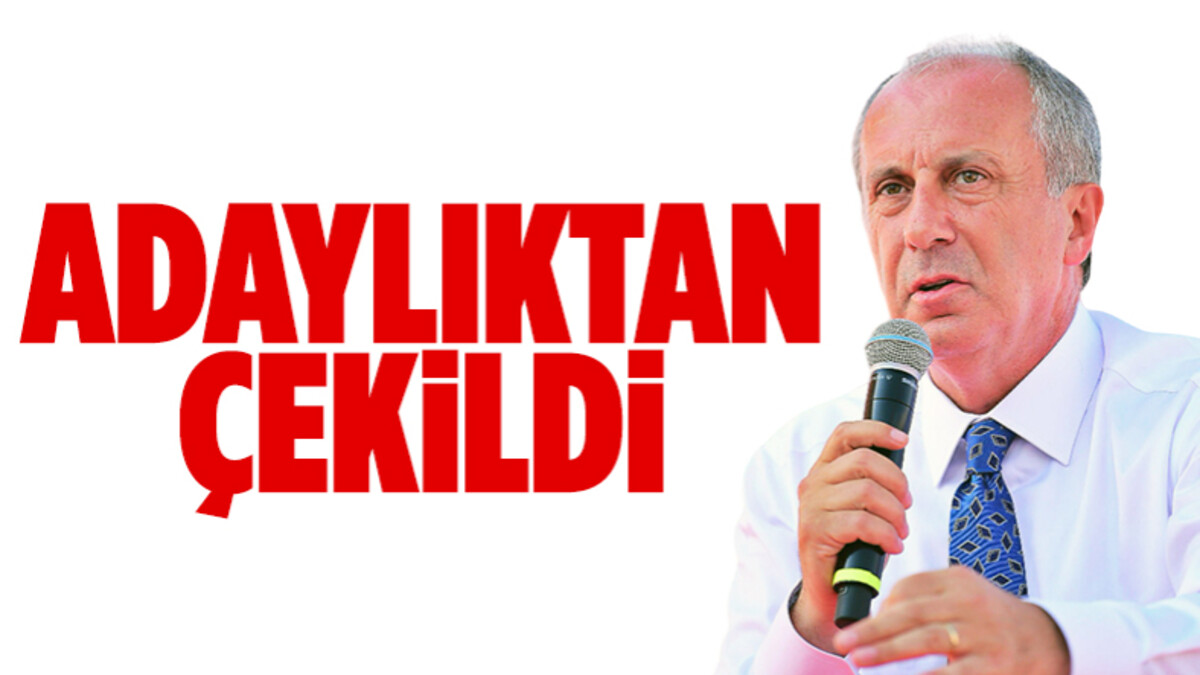 Muharrem İnce cumhurbaşkanlığı adaylığından çekildi